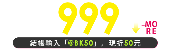 這樣買最省999元↓ 結帳輸入「@BK50」，現折50元