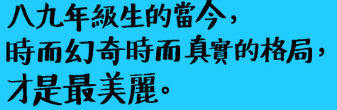 八九年級生的當今，時而幻奇浩瀚時而真實刺痛的格局，才是最美麗。