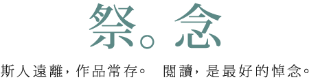 祭。念 斯人遠離，作品常存。閱讀，是最好的悼念。