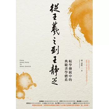 從王羲之到王靜芝 : 帖學傳統中的典範書學體系 = From Wang XiZhi to Wang JingZhi /