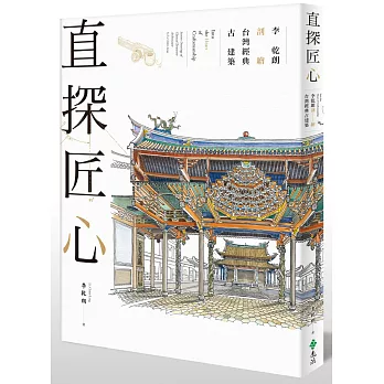 直探匠心 : 李乾朗剖繪台灣經典古建築 = Into the heart of craftsmanship: section drawings of classical Taiwan architecture by Li, Chien-Lang /