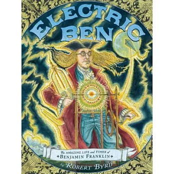 Electric ben : the amazing life and times of Benjamin Franklin /