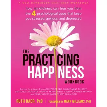 The practicing happiness workbook :  how mindfulness can free you from the 4 psychological traps that keep you stressed, anxious, and depressed /