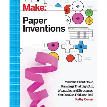 Paper inventions : machines that move, drawings that light up, and wearables and structures you can cut, fold, and roll