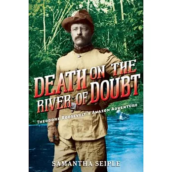 Death on the river of doubt : Theodore Roosevelt