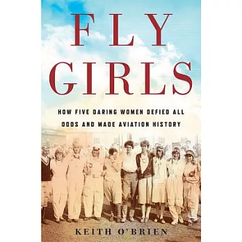 Fly girls : how five daring women defied all odds and made aviation history /