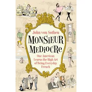Monsieur Mediocre : One American Learns the High Art of Being Everyday French /