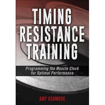 Timing resistance training :  programming the muscle clock for optimal performance /