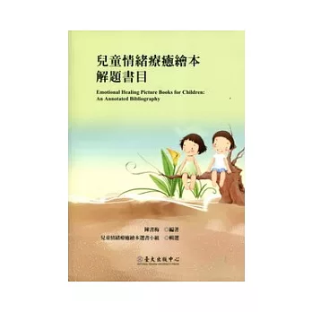 兒童情緒療癒繪本解題書目 = Emotional healing picture books for children : an annotated bibliography
