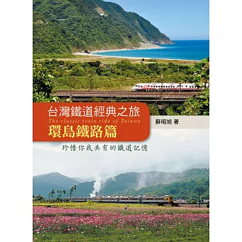 台灣鐵道經典之旅  : 珍惜你我共有的鐵道記憶=The classic train ride of Taiwan