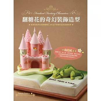 翻糖花的奇幻裝飾造型 : 風靡甜點界的精緻翻糖花 超乎想像的蛋糕裝飾效果 = Fondant fantasy characters /