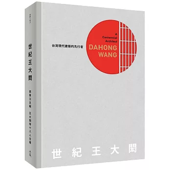 世紀王大閎 : 台灣現代建築的先行者 = A centennial architect : Dahong Wang /