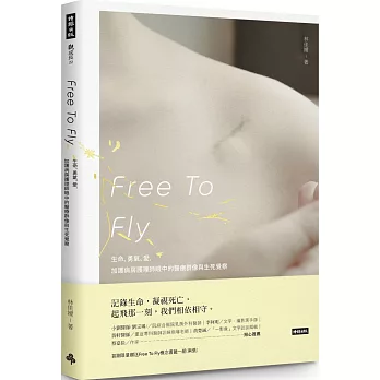 Free To Fly : 生命.勇氣.愛,加護病房護理師眼中的醫療群像與生死覺察 /