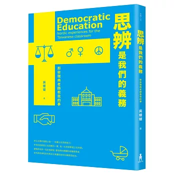 思辨是我們的義務 : 那些瑞典老師教我的事 = Democratic Education : Nordic experiences for the Taiwanese classroom