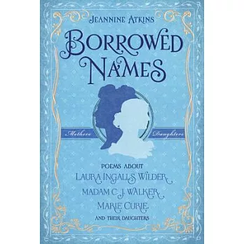 Borrowed names  : poems about Laura Ingalls Wilder, Madam C.J.  Walker, Marie Curie, and their daughters