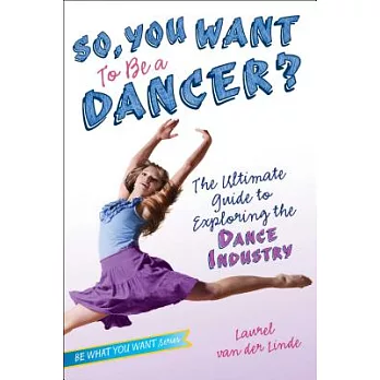 So, you want to be a dancer? : the ultimate guide to exploring the dance industry