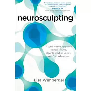 Neurosculpting : a whole-brain approach to heal trauma, rewrite limiting beliefs, and find wholeness
