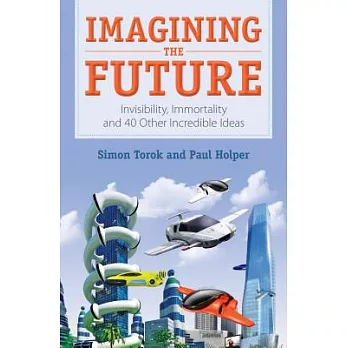 Imagining the future : invisibility, immortality and 40 other incredible ideas /