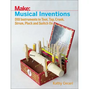 Make: musical inventions : DIY instruments to toot, tap, crank, strum, pluck, and switch on