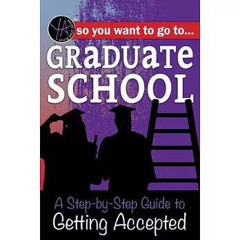 So you want to go to graduate school : a step-by-step guide to getting accepted /