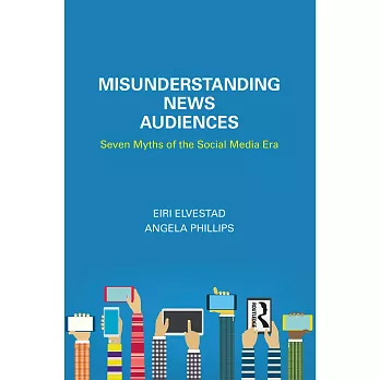 Misunderstanding news audiences : seven myths of the social media era