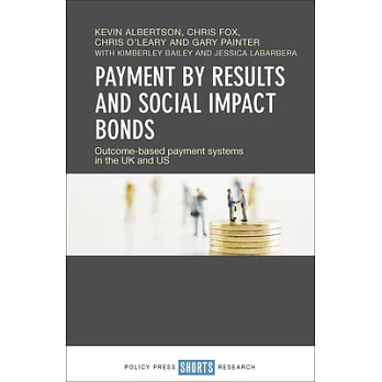 Payment by results and social impact bonds :  outcome-based payment systems in the UK and US /