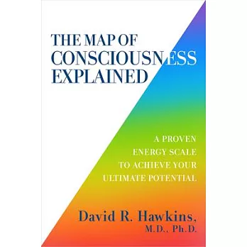 The map of consciousness explained : a proven energy scale to actualize your ultimate potential