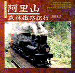 阿里山森林鐵路紀行 =  The monograph of Alishan forest railway /