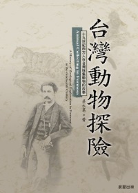 臺灣動物探險 : 十九世紀西方人在臺灣採集動物的故事 = Animal Collecting in Formosa : Ahistory of Zoological EXploration in Formosa in the nineteenth Century