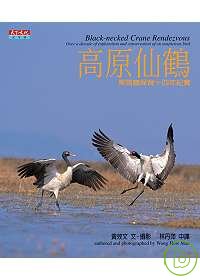 高原仙鶴 : 黑頸鶴保育十四年紀實 = Black-necked crane rendezvous : over a decade of exploration and conservation of an auspicious bird