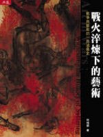 戰火淬煉下的藝術 : 戰爭與藝術的一頁滄桑史 = Art in wars : witnessing the history of suffering