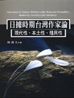 日據時期台灣作家論 =  Discourses on taiwan writers under japanese occupation : modernity, nativity and coloniality : 現代性.本土性.殖民性 /