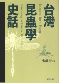 臺灣昆蟲學史話 : Entomology in Taiwan,1684-1945 = Insects into Focus