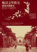 晚清文學教室 : 從北大到台大 = Five lectures on late Qing literature : from Peking University to National Taiwan University
