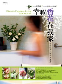 幸福香花在我家:第一本專書芳香花朵的家植栽與應用