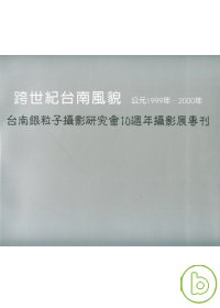 跨世紀台南風貌 公元1999年-2000年 = 臺南銀粒子攝影研究會10周年攝影展專刊