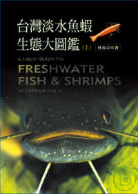 台灣淡水魚蝦生態大圖鑑 = A field guide to freshwater fish & shrimps in Taiwan