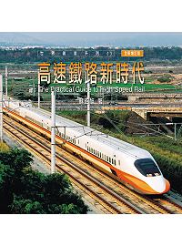 高速鐵路新時代 =  The practical guide tohigh speed rail : 台灣與世界高鐵接軌 /