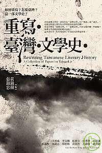 重寫臺灣文學史 : a collection of papers on TaiwanLit = Rewriting Taiwanese literary history
