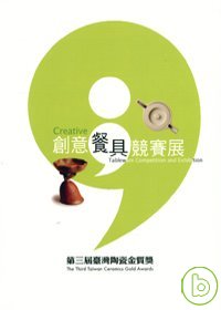 創意餐具競賽展 : 第三屆臺灣陶瓷金質獎 = creative tableware competition and exhibition : the third taiwan ceramics gold awards