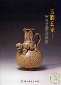 玉潤玄光 : 宋元名窯瓷器展 = Splendor of china-song and Yuan Porcelain