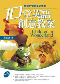 10堂英語創意教案 =  Children in wonderland : 用童話帶動英語教學 : teaching with fairy tales /