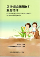 兒童情緒療癒繪本解題書目 =  Emotional healing picture books for children : an annotated bibliography /