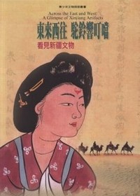 東來西往.駝鈴響叮噹 : 看見新疆文物 = Across the east and west : a glimpse of Xinjiang artifacts