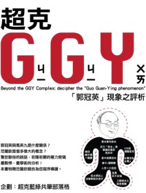 超克GGY =  Beyond the GGY complex : 「郭冠英」現象之評析 : decipher the "Guo Guan-Ying phenomenon" /