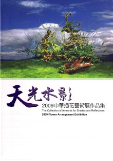 天光水影 =  Shades of reflections : 2009中華插花藝術展 : Flower arrangement exhibition /