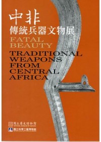 中非傳統兵器文物展 : the traditional weapons from central Africa = Fatal beauty