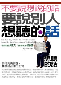 不要說想說的話,要說別人想聽的話 =  Do not say wants to say the words, need to say others want to listen words : 發揮語言魅力,贏得更多機遇 /