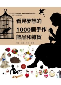 看見夢想的1000個手作飾品和雜貨 : 可愛、浪漫、時尚、懷舊、寫實風的原味好設計