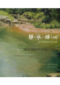 靜.水.禪.心 =  Aqua, heartm zen and tranquility : 金瓜寮溪水文之美 : 謝宏達創作與論述專輯 : hydrological bearty of the jingualiao creek /